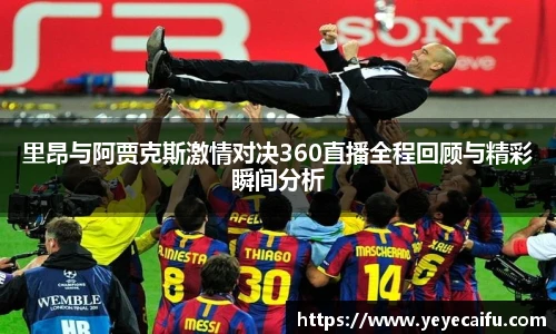 里昂与阿贾克斯激情对决360直播全程回顾与精彩瞬间分析